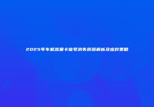 2025年车机流量卡信号消失原因解析及应对策略