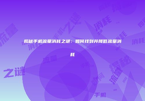 揭秘手机流量消耗之谜：如何找到并降低流量消耗
