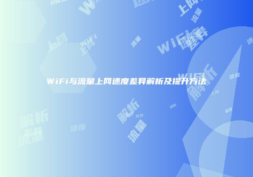 WiFi与流量上网速度差异解析及提升方法