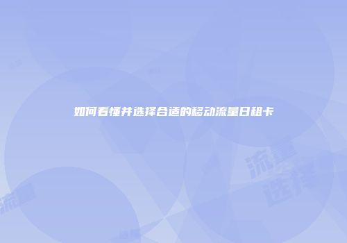 如何看懂并选择合适的移动流量日租卡