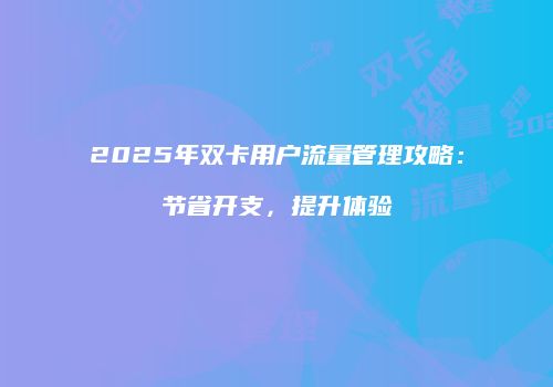 2025年双卡用户流量管理攻略:节省开支,提升体验