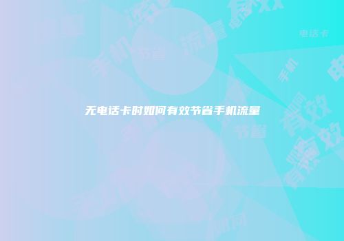 无电话卡时如何有效节省手机流量