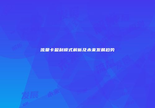 流量卡盈利模式解析及未来发展趋势