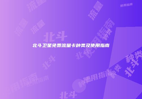 北斗卫星免费流量卡种类及使用指南