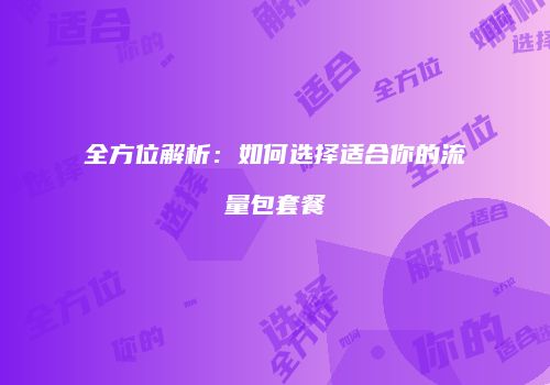 全方位解析:如何选择适合你的流量包套餐