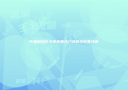 中国移动王卡免流量开户流程及政策详解