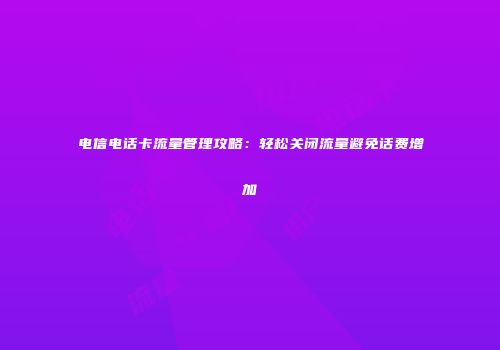 电信电话卡流量管理攻略:轻松关闭流量避免话费增加