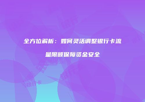 全方位解析：如何灵活调整银行卡流量限额保障资金安全
