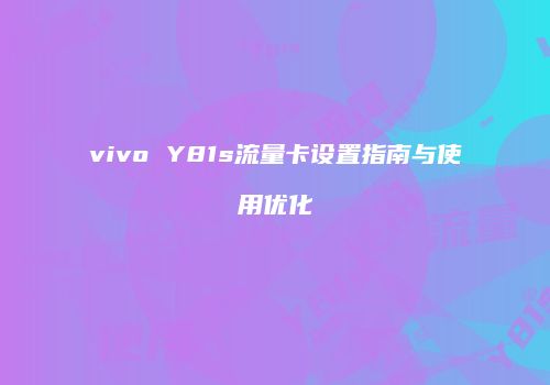 vivo Y81s流量卡设置指南与使用优化