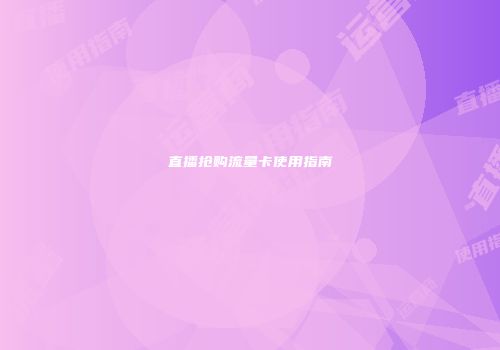 直播抢购流量卡使用指南