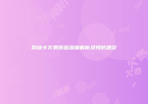网络卡欠费原因深度解析及预防建议