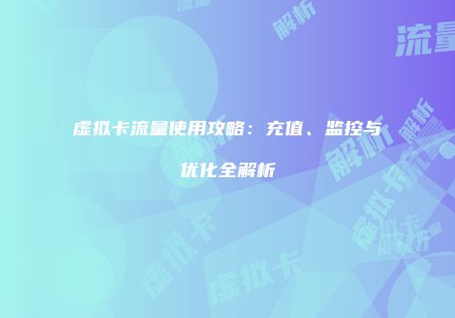 虚拟卡流量使用攻略:充值、监控与优化全解析