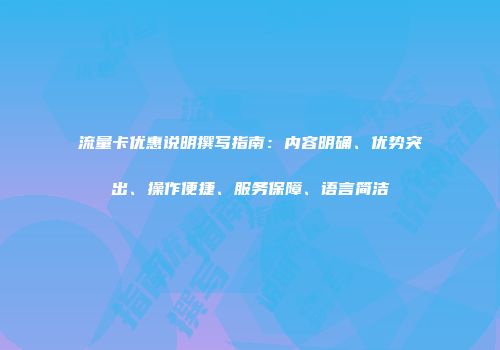 流量卡优惠说明撰写指南：内容明确、优势突出、操作便捷、服务保障、语言简洁