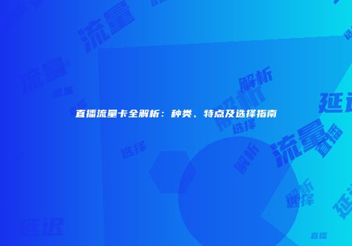 直播流量卡全解析:种类、特点及选择指南