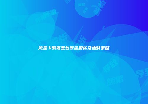 流量卡频繁丢包原因解析及应对策略