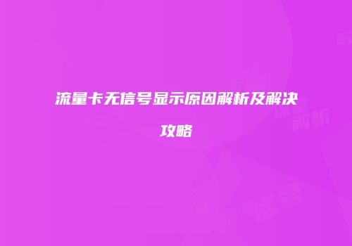 流量卡无信号显示原因解析及解决攻略