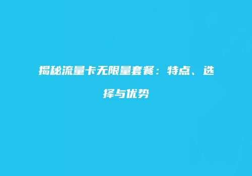 揭秘流量卡无限量套餐:特点、选择与优势