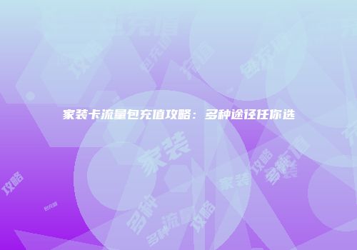 家装卡流量包充值攻略：多种途径任你选