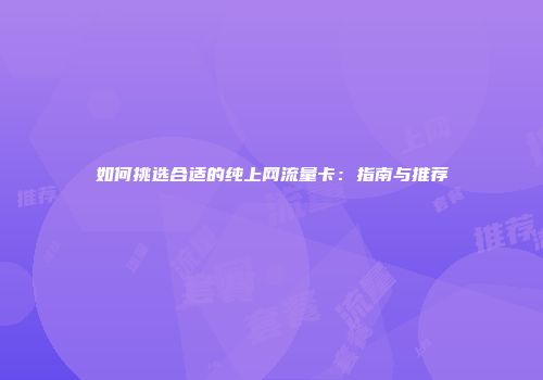 如何挑选合适的纯上网流量卡：指南与推荐