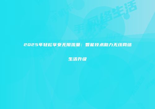 2025年轻松享受无限流量:智能技术助力无线网络生活升级