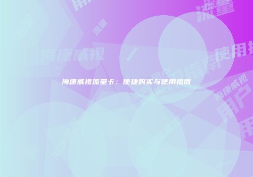 海康威视流量卡：便捷购买与使用指南