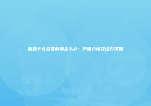 流量卡公众号封禁怎么办：原因分析及应对策略