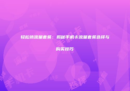 轻松搞流量套餐:揭秘手机卡流量套餐选择与购买技巧