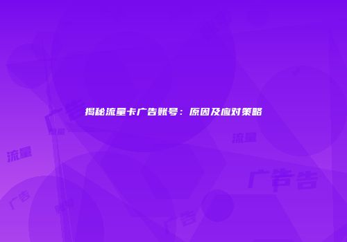 揭秘流量卡广告账号:原因及应对策略