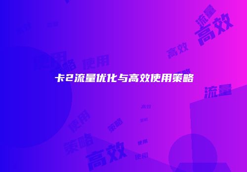 卡2流量优化与高效使用策略
