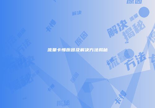流量卡慢原因及解决方法揭秘