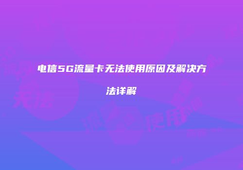 电信5G流量卡无法使用原因及解决方法详解
