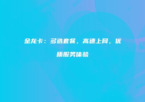 金龙卡：多选套餐，高速上网，优质服务体验