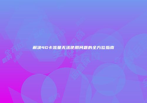 解决4G卡流量无法使用问题的全方位指南