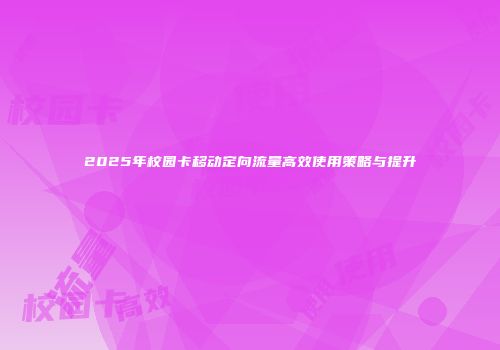2025年校园卡移动定向流量高效使用策略与提升