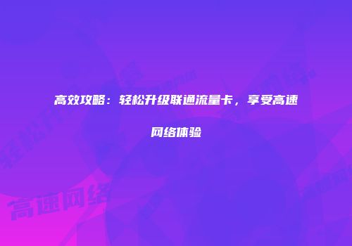 高效攻略：轻松升级联通流量卡，享受高速网络体验
