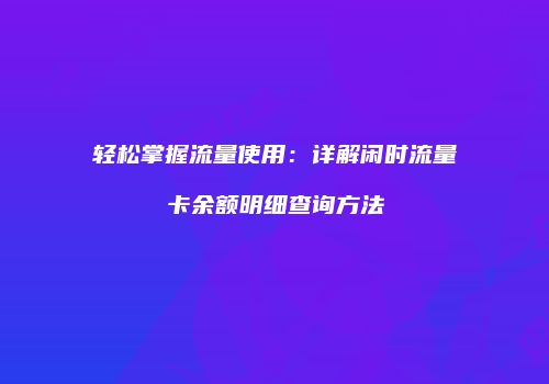 轻松掌握流量使用：详解闲时流量卡余额明细查询方法
