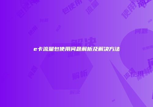 e卡流量包使用问题解析及解决方法