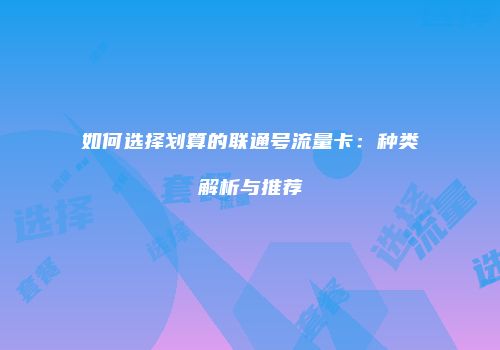 如何选择划算的联通号流量卡：种类解析与推荐