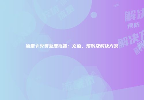 流量卡欠费处理攻略:充值、预防及解决方案
