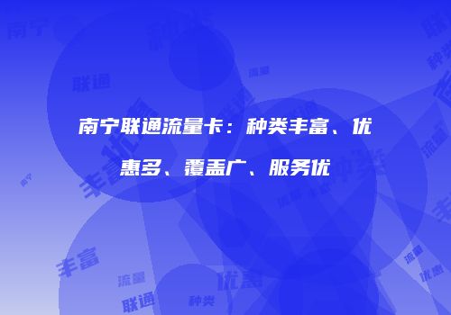 南宁联通流量卡：种类丰富、优惠多、覆盖广、服务优