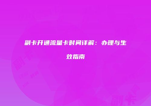 副卡开通流量卡时间详解：办理与生效指南