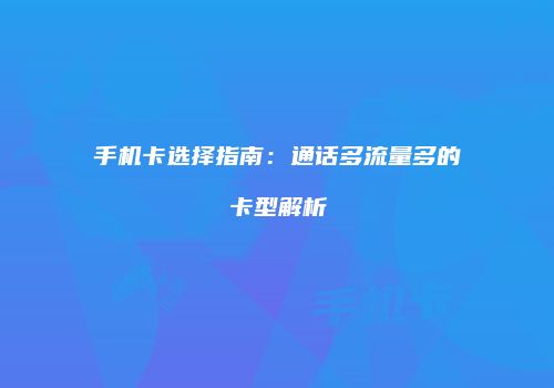手机卡选择指南：通话多流量多的卡型解析