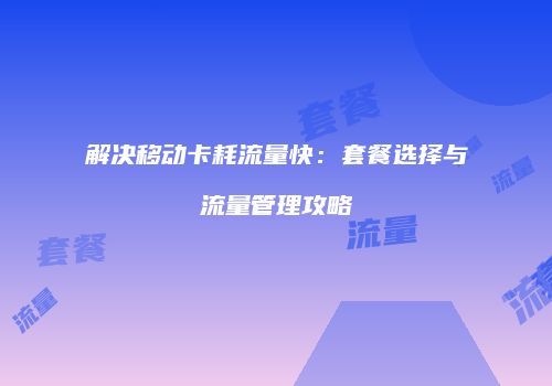 解决移动卡耗流量快：套餐选择与流量管理攻略