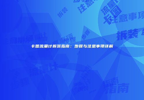 卡图流量计拆装指南:步骤与注意事项详解