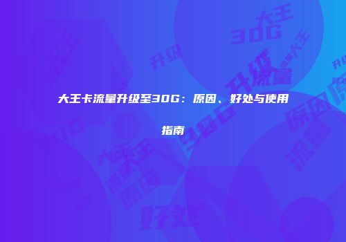 大王卡流量升级至30G:原因、好处与使用指南