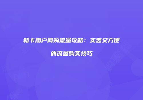 新卡用户网购流量攻略：实惠又方便的流量购买技巧
