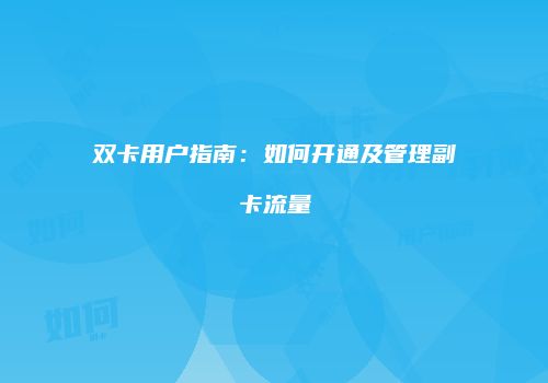 双卡用户指南:如何开通及管理副卡流量