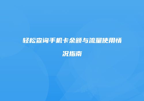 轻松查询手机卡余额与流量使用情况指南