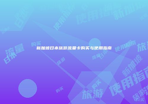 新加坡日本旅游流量卡购买与使用指南