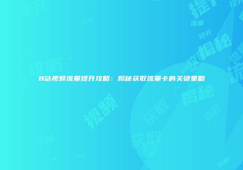 B站视频流量提升攻略：揭秘获取流量卡的关键策略